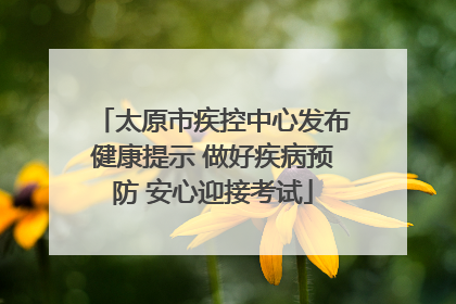 太原市疾控中心发布健康提示 做好疾病预防 安心迎接考试