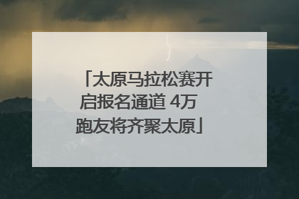 太原马拉松赛开启报名通道 4万跑友将齐聚太原