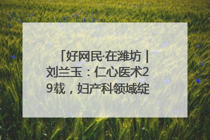 好网民·在潍坊｜刘兰玉：仁心医术29载，妇产科领域绽放医者光芒