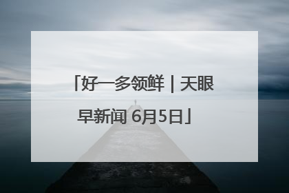 好一多领鲜｜天眼早新闻 6月5日