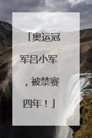 奥运冠军吕小军，被禁赛四年！