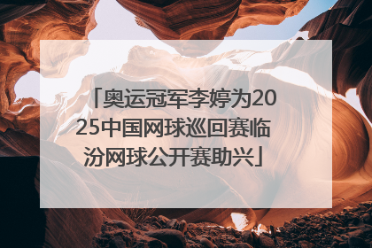 奥运冠军李婷为2025中国网球巡回赛临汾网球公开赛助兴