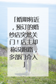 婚期将近，预订的婚纱店突然关门！店主却称没跑路，多部门介入
