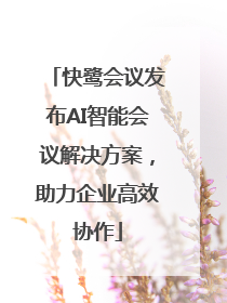 快鹭会议发布AI智能会议解决方案，助力企业高效协作
