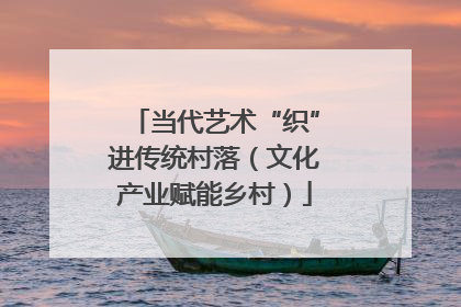 当代艺术“织”进传统村落（文化产业赋能乡村）