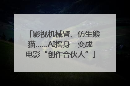 影视机械臂、仿生熊猫……AI摇身一变成电影“创作合伙人”
