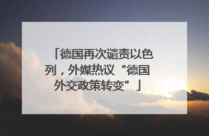 德国再次谴责以色列，外媒热议“德国外交政策转变”