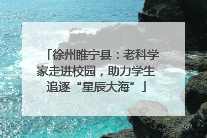 徐州睢宁县：老科学家走进校园，助力学生追逐“星辰大海”