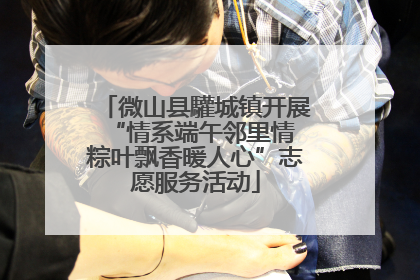 微山县驩城镇开展“情系端午邻里情 粽叶飘香暖人心”志愿服务活动