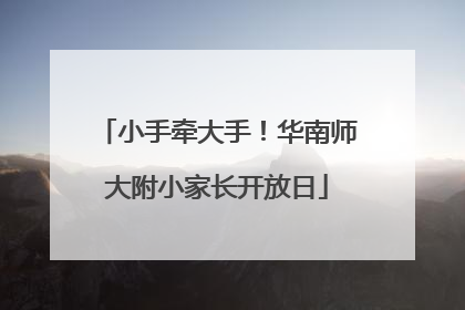 小手牵大手！华南师大附小家长开放日