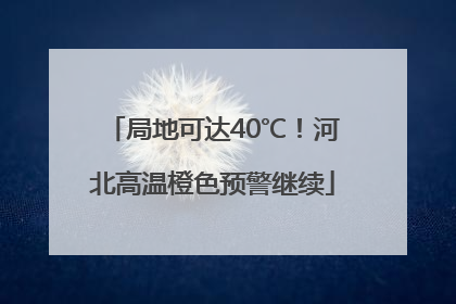 局地可达40℃！河北高温橙色预警继续