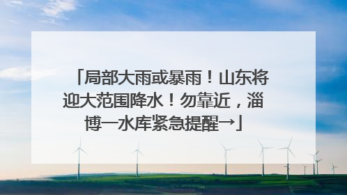 局部大雨或暴雨！山东将迎大范围降水！勿靠近，淄博一水库紧急提醒→