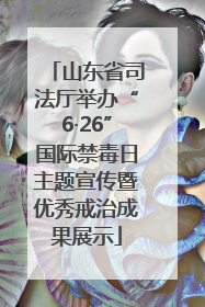 山东省司法厅举办“6·26”国际禁毒日主题宣传暨优秀戒治成果展示