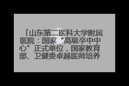 山东第二医科大学附属医院：国家“高级卒中中心”正式单位，国家教育部、卫健委卓越医师培养改革项目单位