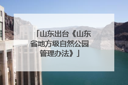 山东出台《山东省地方级自然公园管理办法》