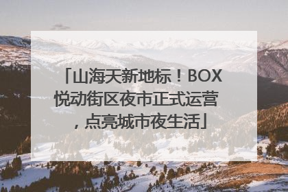 山海天新地标！BOX 悦动街区夜市正式运营，点亮城市夜生活
