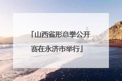 山西省形意拳公开赛在永济市举行