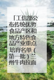 工信部公布传统优势食品产区和地方特色食品产业重点培育名单（第一批）兰州牛肉拉面位列其中