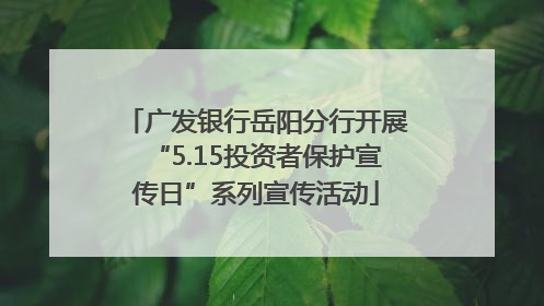 广发银行岳阳分行开展“5.15投资者保护宣传日”系列宣传活动