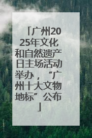广州2025年文化和自然遗产日主场活动举办，“广州十大文物地标”公布
