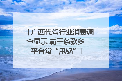 广西代驾行业消费调查显示 霸王条款多 平台常“甩锅”