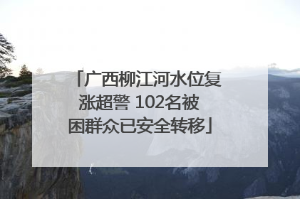 广西柳江河水位复涨超警 102名被困群众已安全转移