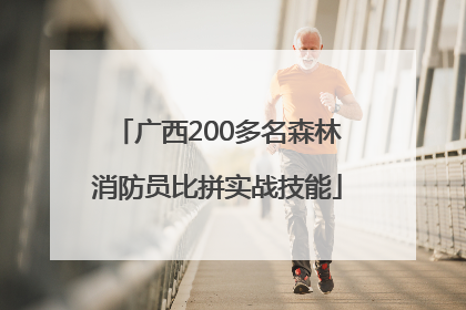 广西200多名森林消防员比拼实战技能