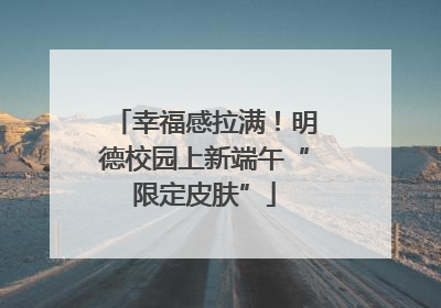 幸福感拉满！明德校园上新端午“限定皮肤”