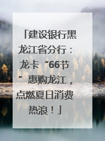 建设银行黑龙江省分行：龙卡“66节”惠购龙江，点燃夏日消费热浪！