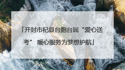 开封市杞县台胞台属“爱心送考” 暖心服务为梦想护航