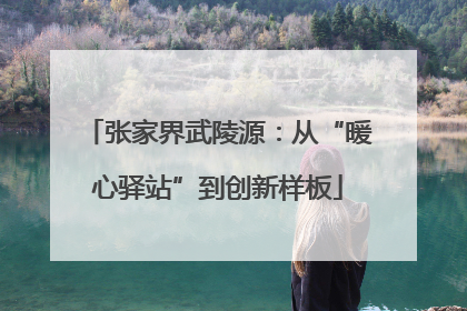张家界武陵源：从“暖心驿站”到创新样板