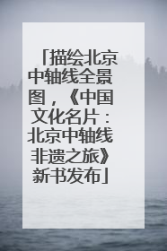 描绘北京中轴线全景图，《中国文化名片：北京中轴线非遗之旅》新书发布
