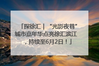 探徐汇｜“光影夜巷”城市嘉年华点亮徐汇滨江，持续至6月2日！
