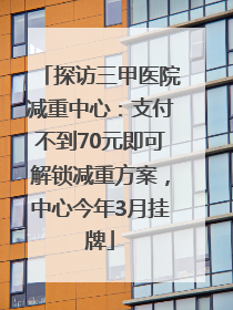 探访三甲医院减重中心：支付不到70元即可解锁减重方案，中心今年3月挂牌