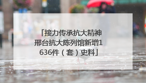 接力传承抗大精神 邢台抗大陈列馆新增1636件（套）史料