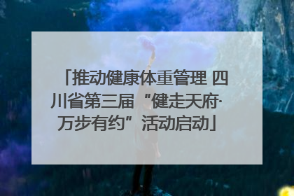 推动健康体重管理 四川省第三届“健走天府·万步有约”活动启动