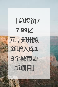 总投资77.99亿元，郑州拟新增入库13个城市更新项目