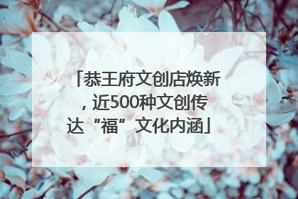 恭王府文创店焕新，近500种文创传达“福”文化内涵