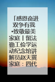 感恩奋进 双争有我•致敬最美家庭丨留法勤工俭学运动纪念馆讲解员赵天翼家庭：四代人一脉相承赤子心