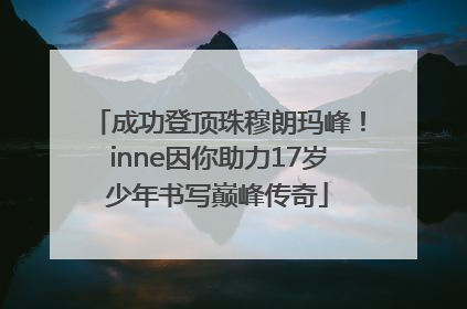 成功登顶珠穆朗玛峰！inne因你助力17岁少年书写巅峰传奇