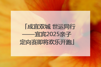 成宜双城 世运同行——宜宾2025亲子定向赛即将欢乐开跑