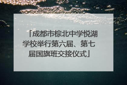成都市棕北中学悦湖学校举行第六届、第七届国旗班交接仪式