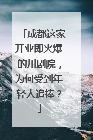 成都这家开业即火爆的川剧院，为何受到年轻人追捧？