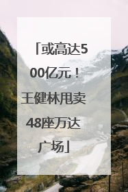 或高达500亿元！王健林甩卖48座万达广场