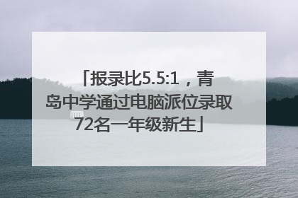 报录比5.5:1，青岛中学通过电脑派位录取72名一年级新生