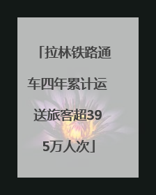 拉林铁路通车四年累计运送旅客超395万人次