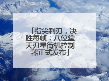 指尖利刃，决胜每帧：八位堂天刃星街机控制器正式发布
