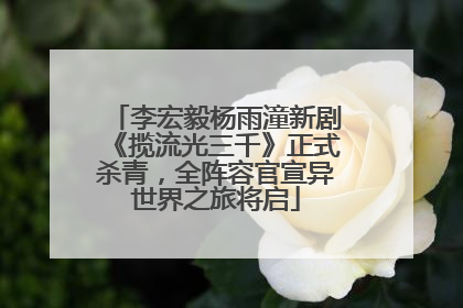 李宏毅杨雨潼新剧《揽流光三千》正式杀青，全阵容官宣异世界之旅将启