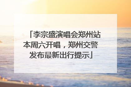 李宗盛演唱会郑州站本周六开唱，郑州交警发布最新出行提示