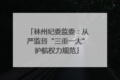 林州纪委监委：从严监督“三重一大” 护航权力规范